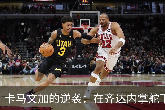 卡马文加的逆袭：在齐达内掌舵下重回巅峰？