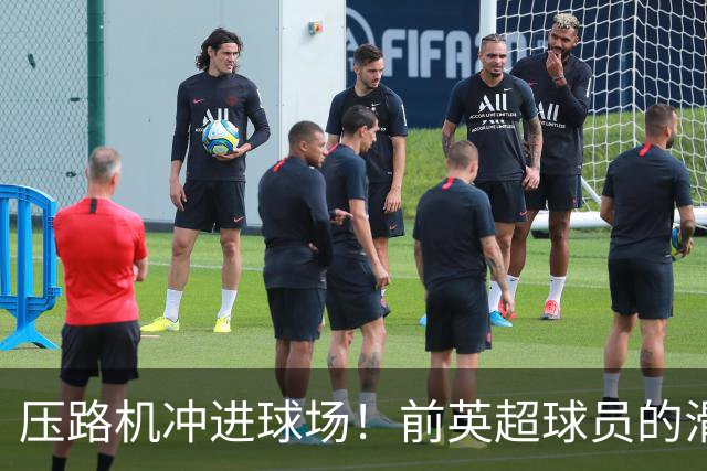 压路机冲进球场！前英超球员的滑稽“命运