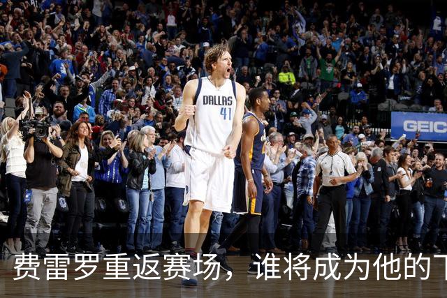 费雷罗重返赛场，谁将成为他的下一个“神奇弟子”？